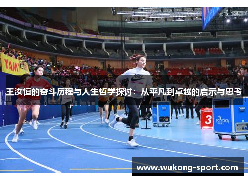 王汝恒的奋斗历程与人生哲学探讨：从平凡到卓越的启示与思考
