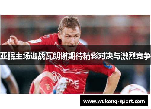 亚眠主场迎战瓦朗谢期待精彩对决与激烈竞争
